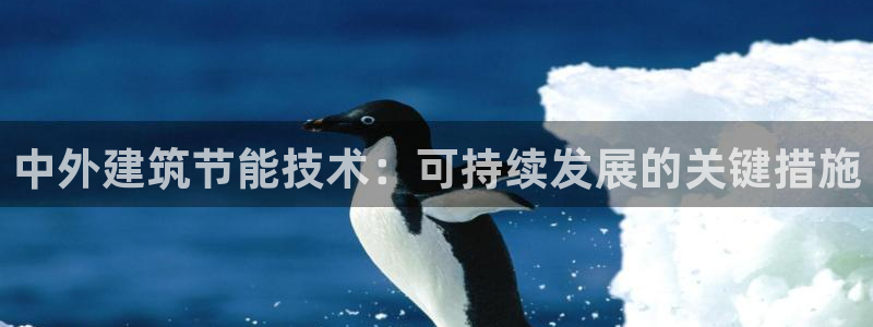 e尊国际娱乐官网地址：中外建筑节能技术：可持续发展的关键措施
