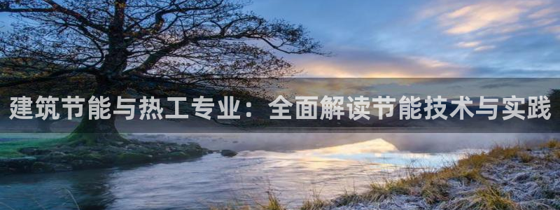 尊亿游戏国际官网：建筑节能与热工专业：全面解读节能技术与实践