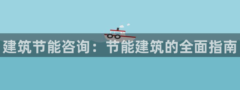 e尊国际官网·网址：建筑节能咨询：节能建筑的全面指南