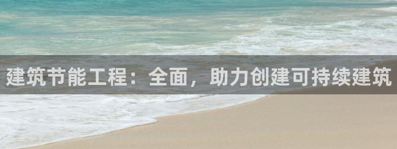 e尊国际客户端：建筑节能工程：全面，助力创建可持续建筑