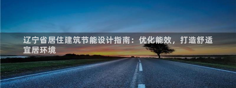 e尊体育：辽宁省居住建筑节能设计指南：优化能效，打造舒适
宜居环境