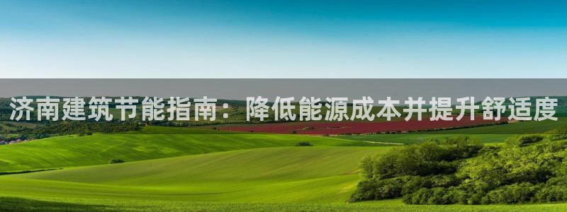 e尊国际平台：济南建筑节能指南：降低能源成本并提升舒适度