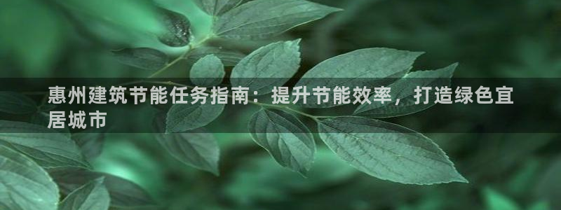 e尊平台：惠州建筑节能任务指南：提升节能效率，打造绿色宜
居城市
