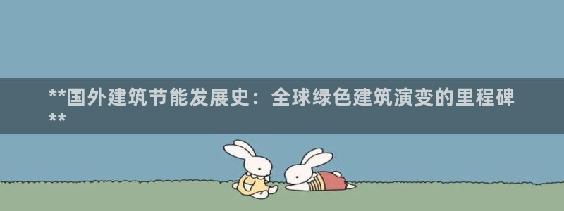 e尊国际-e尊国际官网：**国外建筑节能发展史：全球绿色建筑演变的里程碑
**