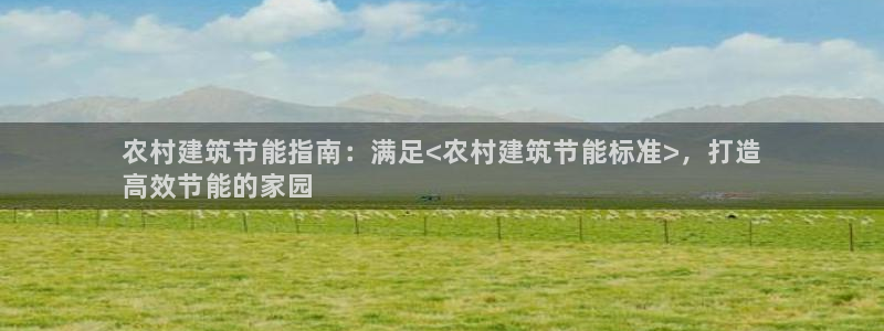 E尊国际网站：农村建筑节能指南：满足<农村建筑节能标准>，打造
高效节能的家园