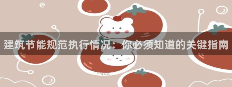 e尊国际官网app：建筑节能规范执行情况：你必须知道的关键指南