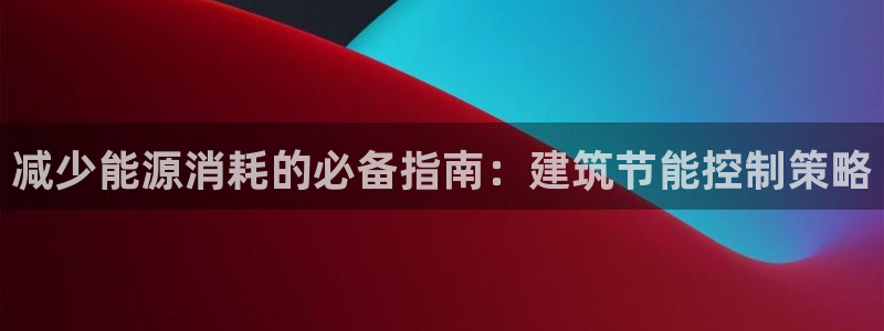 e尊国际娱乐官网下载：减少能源消耗的必备指南：建筑节能控制策略