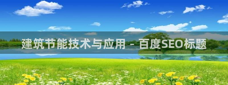 e尊国际的手机登录网站：建筑节能技术与应用 - 百度SEO标题