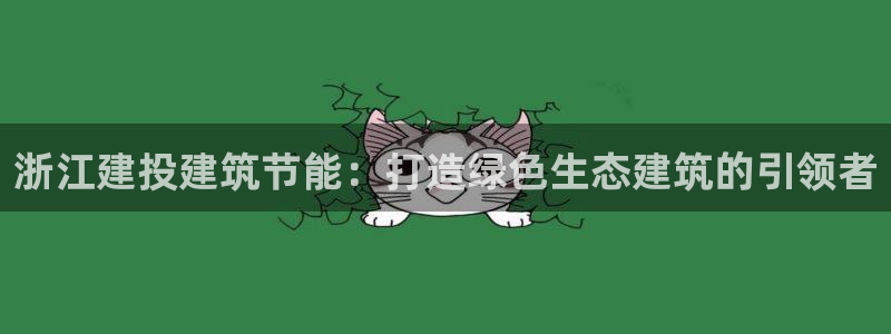 e尊国际娱乐官网下载：浙江建投建筑节能：打造绿色生态建筑的引领者