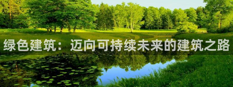 e尊国际娱乐官网地址：绿色建筑：迈向可持续未来的建筑之路