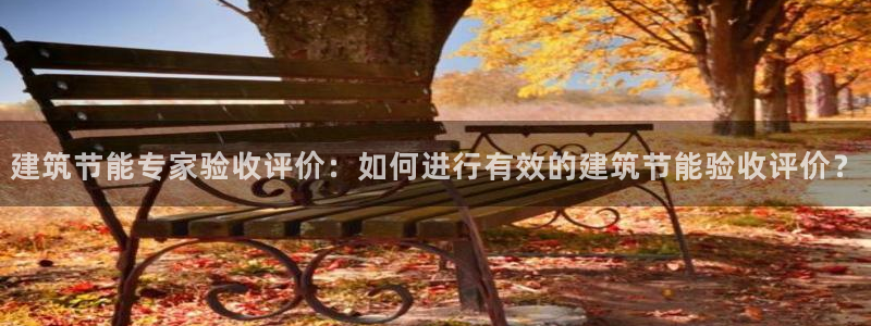 尊亿游戏国际官网：建筑节能专家验收评价：如何进行有效的建筑节能验收评价？