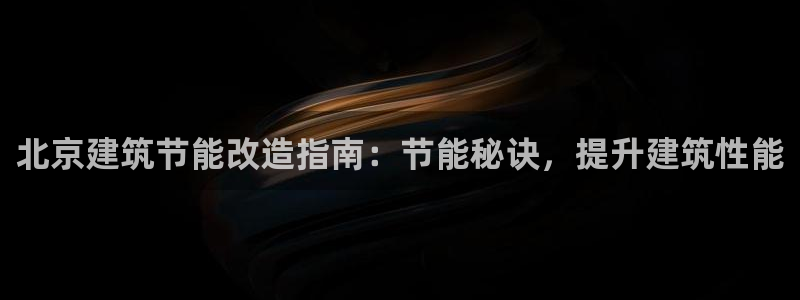 e尊电竞：北京建筑节能改造指南：节能秘诀，提升建筑性能