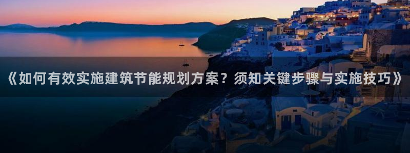 尊亿游戏国际官网：《如何有效实施建筑节能规划方案？须知关键步骤与实施技巧》