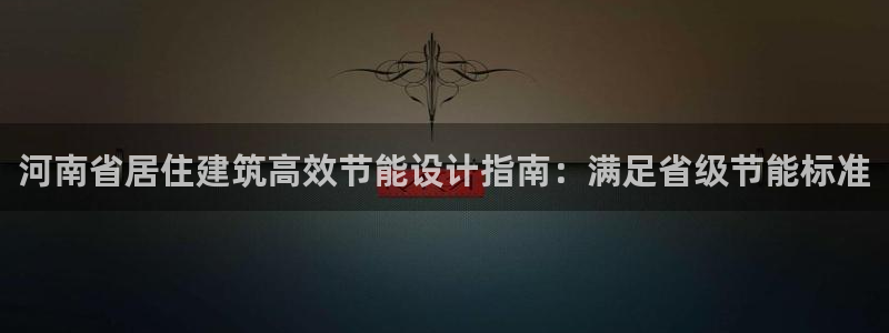 e尊国际平台：河南省居住建筑高效节能设计指南：满足省级节能标准
