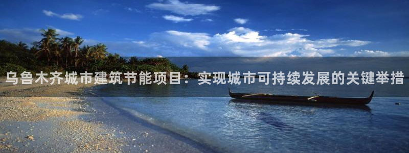e尊国际官网：乌鲁木齐城市建筑节能项目：实现城市可持续发展的关键举措