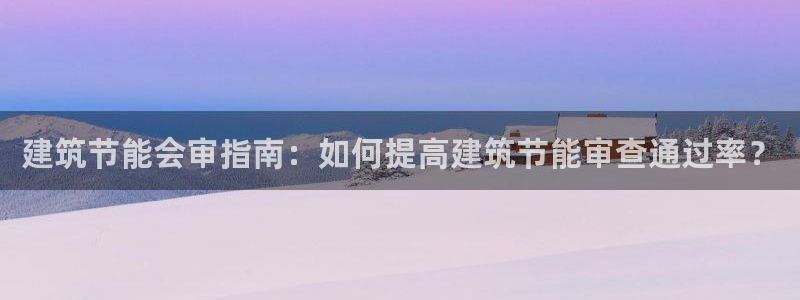 e尊国际是个黑网：建筑节能会审指南：如何提高建筑节能审查通过率？