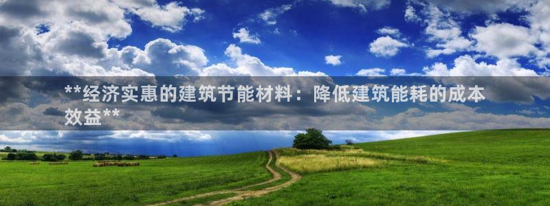 e尊国际7779：**经济实惠的建筑节能材料：降低建筑能耗的成本
效益**