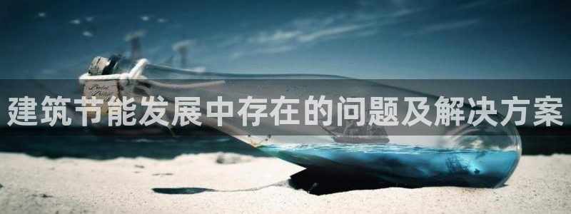 e尊国际-e尊国际官网：建筑节能发展中存在的问题及解决方案